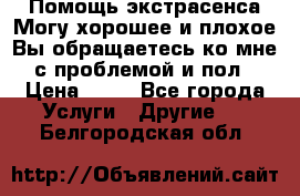 Помощь экстрасенса.Могу хорошее и плохое.Вы обращаетесь ко мне с проблемой и пол › Цена ­ 22 - Все города Услуги » Другие   . Белгородская обл.